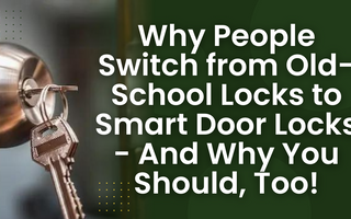 Why People Switch from Old-School Locks to Smart Door Locks - And Why You Should, Too!